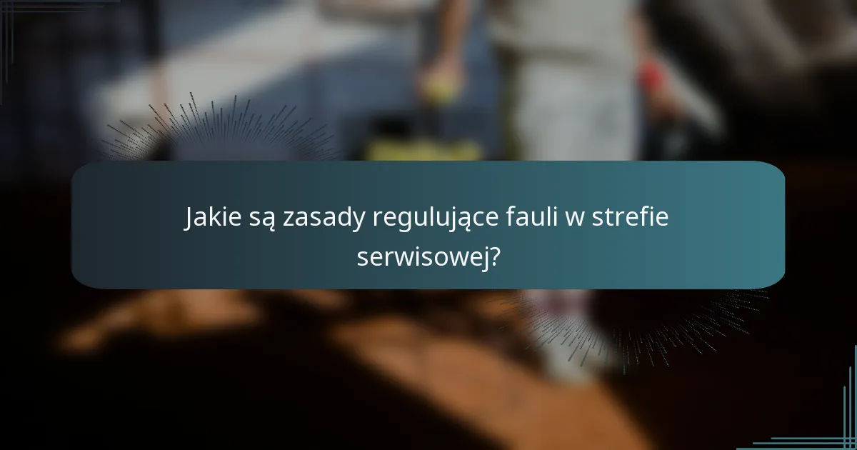 Jakie są zasady regulujące fauli w strefie serwisowej?