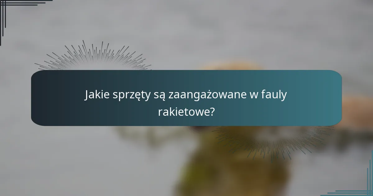 Jakie sprzęty są zaangażowane w fauly rakietowe?
