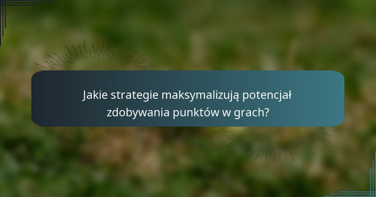 Jakie strategie maksymalizują potencjał zdobywania punktów w grach?