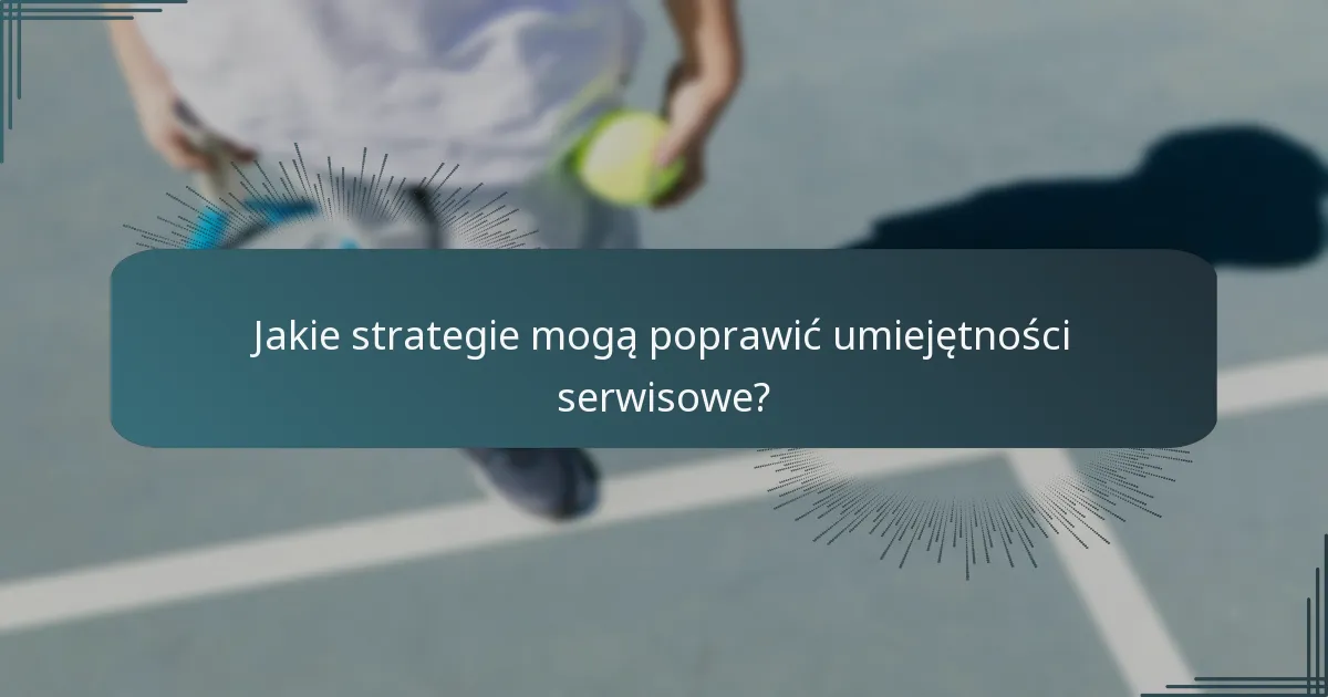 Jakie strategie mogą poprawić umiejętności serwisowe?