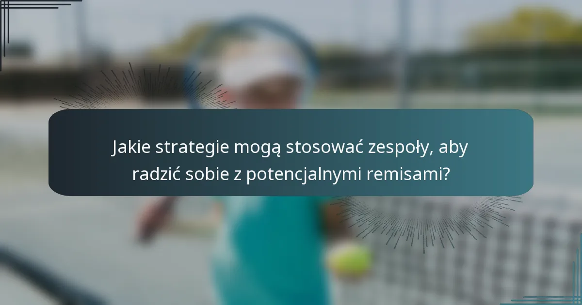 Jakie strategie mogą stosować zespoły, aby radzić sobie z potencjalnymi remisami?