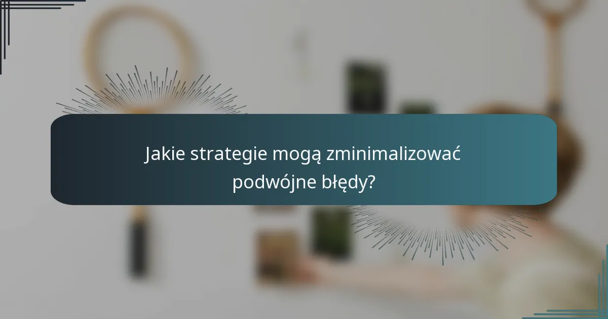 Jakie strategie mogą zminimalizować podwójne błędy?