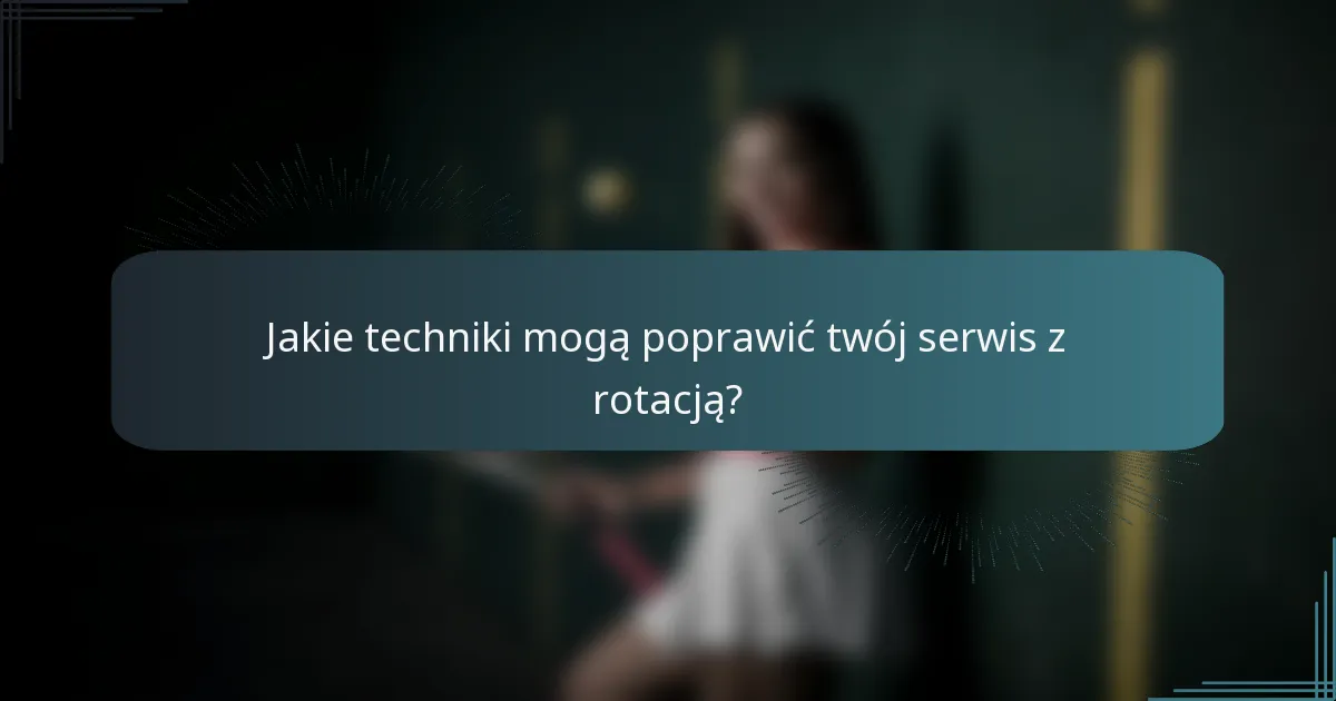 Jakie techniki mogą poprawić twój serwis z rotacją?