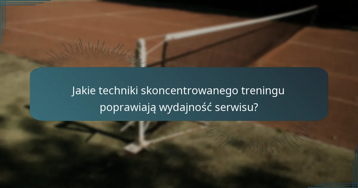 Jakie techniki skoncentrowanego treningu poprawiają wydajność serwisu?