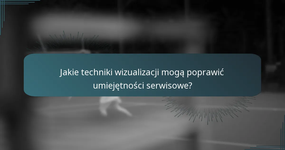 Jakie techniki wizualizacji mogą poprawić umiejętności serwisowe?