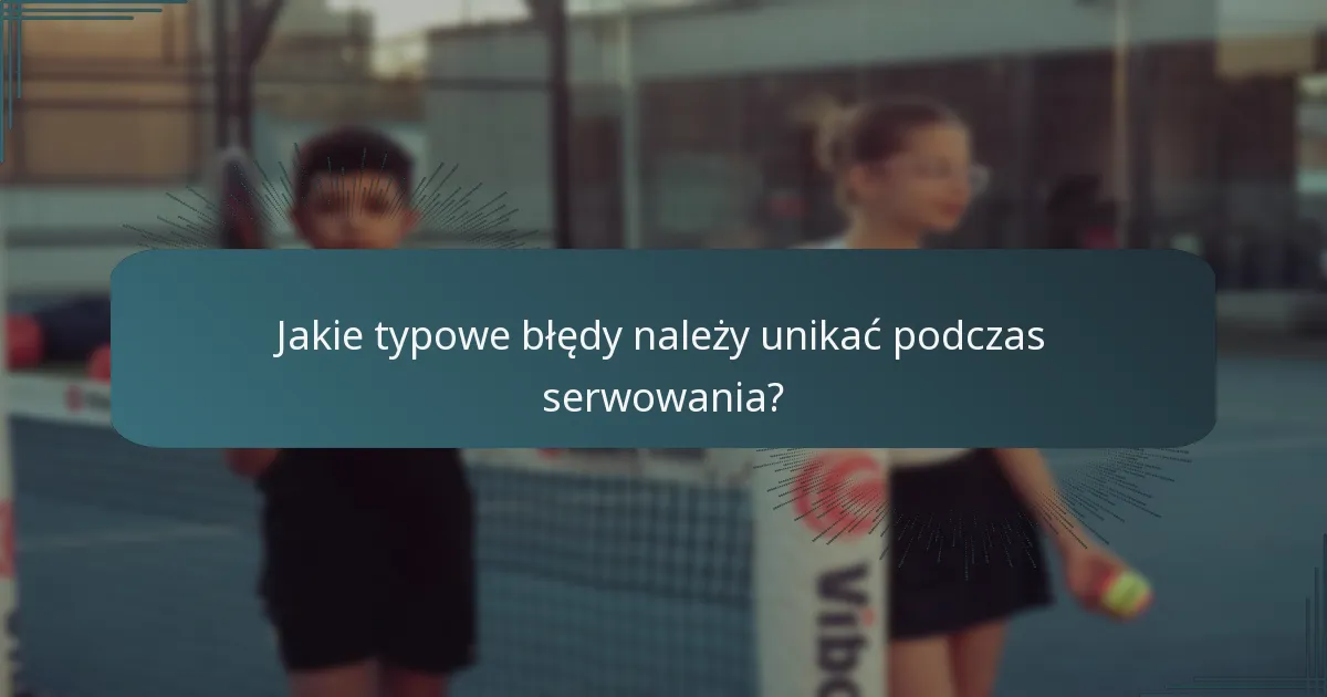 Jakie typowe błędy należy unikać podczas serwowania?