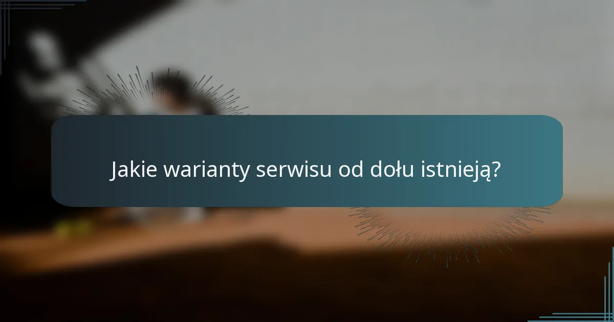 Jakie warianty serwisu od dołu istnieją?