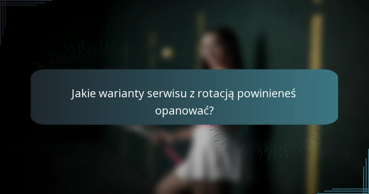 Jakie warianty serwisu z rotacją powinieneś opanować?