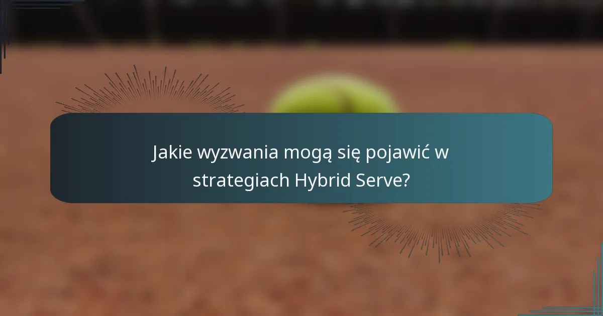 Jakie wyzwania mogą się pojawić w strategiach Hybrid Serve?