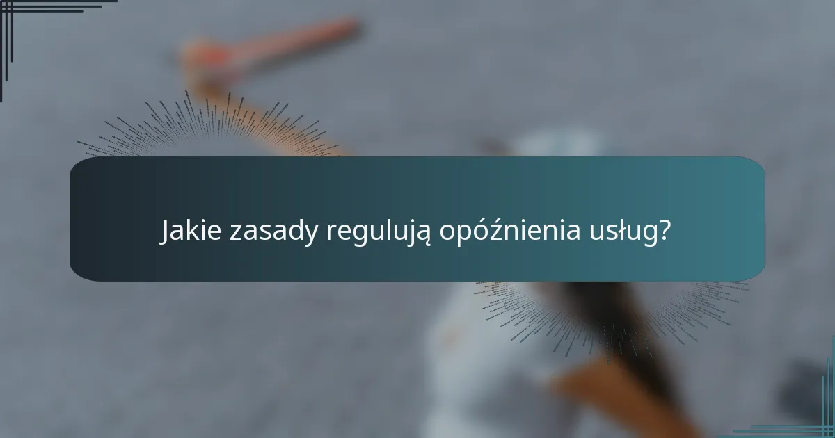 Jakie zasady regulują opóźnienia usług?