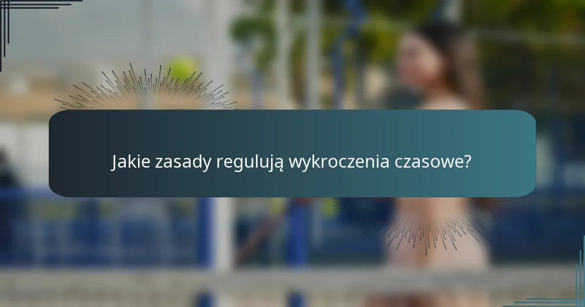 Jakie zasady regulują wykroczenia czasowe?