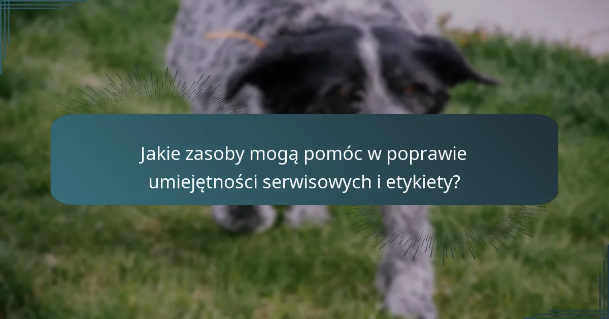 Jakie zasoby mogą pomóc w poprawie umiejętności serwisowych i etykiety?