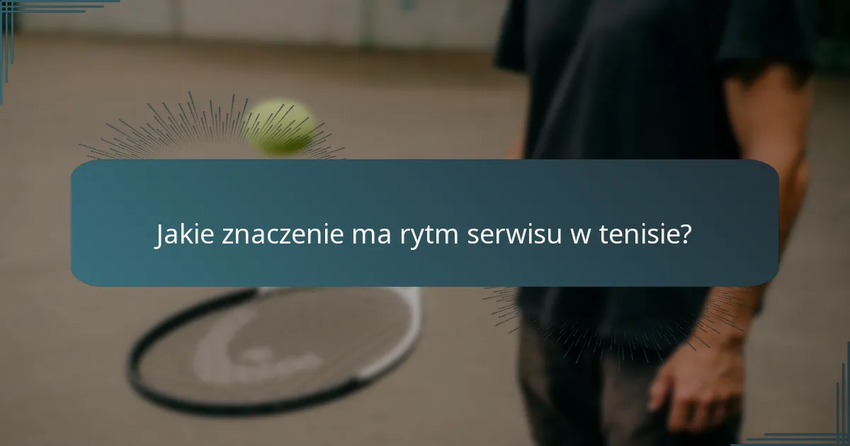 Jakie znaczenie ma rytm serwisu w tenisie?